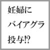 衝撃的内容！新生児多数死亡！妊婦にバイアグラ投与する臨床試験
