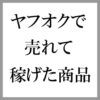 【完全無料】公開！ヤフオク出品して売れて稼げた商品ベスト30