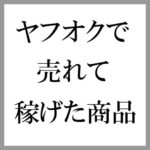 【完全無料】公開！ヤフオク出品して売れて稼げた商品ベスト30