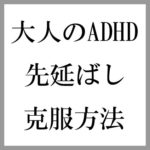 急増中の大人のADHDを診断する方法と先延ばし克服の効果的な対策